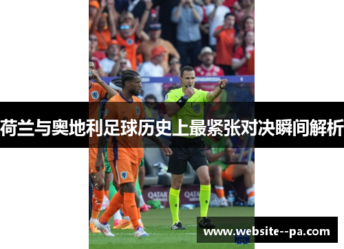 荷兰与奥地利足球历史上最紧张对决瞬间解析