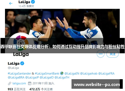 西甲联赛社交媒体战略分析：如何通过互动提升品牌影响力与粉丝粘性