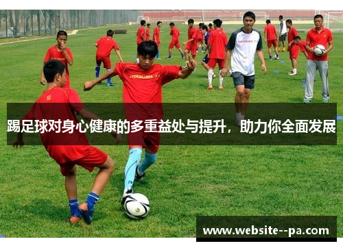 踢足球对身心健康的多重益处与提升，助力你全面发展