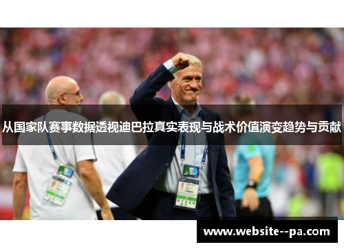 从国家队赛事数据透视迪巴拉真实表现与战术价值演变趋势与贡献