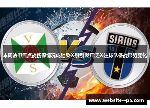 本周法甲焦点战伤停情况成胜负关键引发广泛关注球队备战形势变化