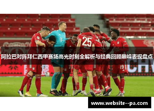 阿拉巴对阵拜仁西甲赛场高光时刻全解析与经典回顾巅峰表现盘点