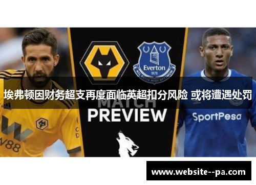 埃弗顿因财务超支再度面临英超扣分风险 或将遭遇处罚