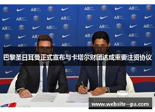 巴黎圣日耳曼正式宣布与卡塔尔财团达成重要注资协议