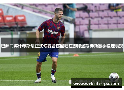 巴萨门将什琴斯尼正式恢复合练回归在即球迷期待新赛季稳定表现