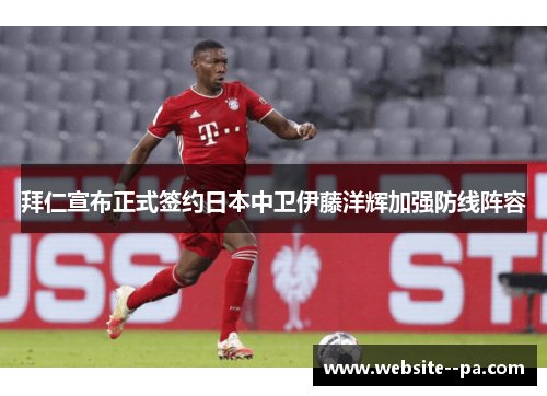 拜仁宣布正式签约日本中卫伊藤洋辉加强防线阵容