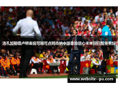 洛孔加租借卢顿表现可圈可点阿森纳中场重拾信心未来回归前景看好