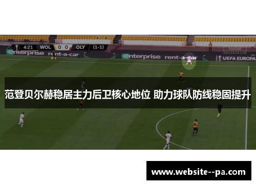 范登贝尔赫稳居主力后卫核心地位 助力球队防线稳固提升