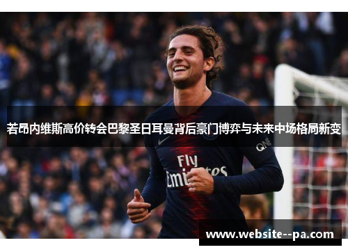 若昂内维斯高价转会巴黎圣日耳曼背后豪门博弈与未来中场格局新变