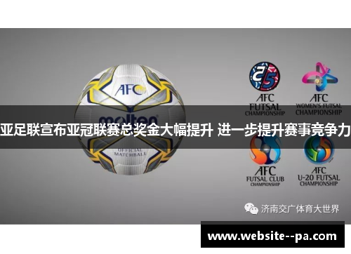 亚足联宣布亚冠联赛总奖金大幅提升 进一步提升赛事竞争力