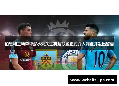 伯恩利主场草坪渗水受关注英超联盟正式介入调查并发出警告