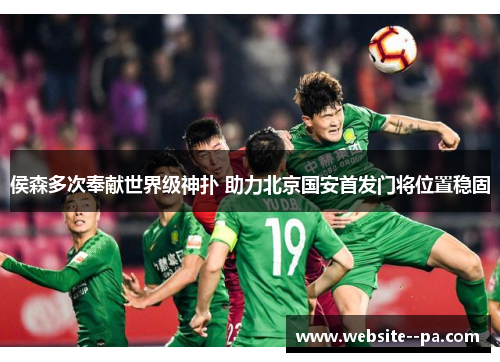 侯森多次奉献世界级神扑 助力北京国安首发门将位置稳固