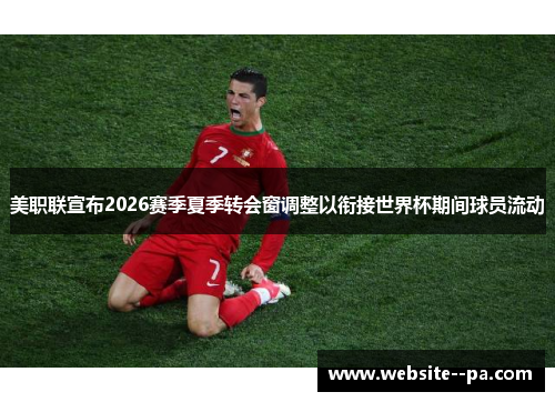 美职联宣布2026赛季夏季转会窗调整以衔接世界杯期间球员流动 美职联宣布2026赛季夏季转会窗调整以衔接世界杯期间球员流动