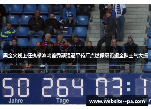 黑金火线上任执掌波鸿首秀顽强逼平药厂点燃保级希望全队士气大振