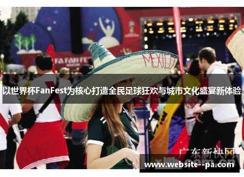 以世界杯FanFest为核心打造全民足球狂欢与城市文化盛宴新体验
