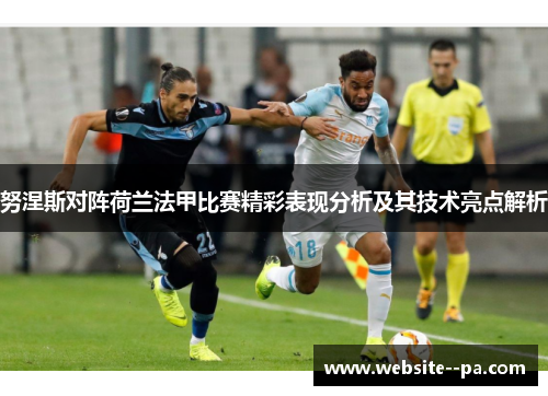 努涅斯对阵荷兰法甲比赛精彩表现分析及其技术亮点解析