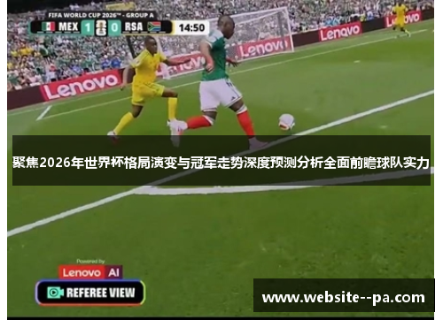 聚焦2026年世界杯格局演变与冠军走势深度预测分析全面前瞻球队实力