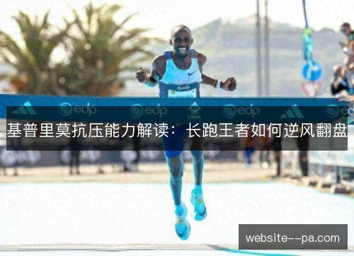 基普里莫抗压能力解读:长跑王者如何逆风翻盘 基普里莫抗压能力解读:长跑王者如何逆风翻盘