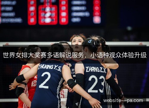 世界女排大奖赛多语解说服务,小语种观众体验升级 世界女排大奖赛多语解说服务,小语种观众体验升级
