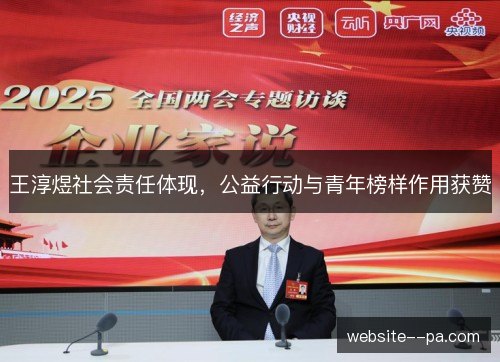 王淳煜社会责任体现,公益行动与青年榜样作用获赞 王淳煜社会责任体现,公益行动与青年榜样作用获赞
